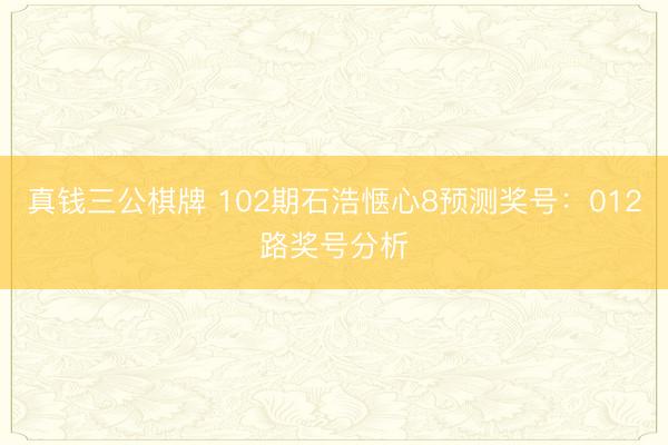 真钱三公棋牌 102期石浩惬心8预测奖号：012路奖号分析