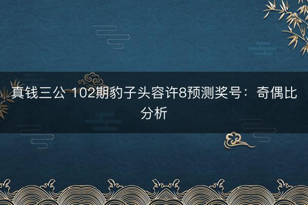 真钱三公 102期豹子头容许8预测奖号：奇偶比分析